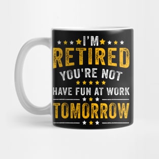 Funny Im Retired Youre Not Have Fun At Work Tomorrow Mug